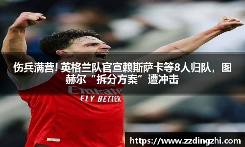 伤兵满营! 英格兰队官宣赖斯萨卡等8人归队，图赫尔“拆分方案”遭冲击